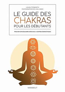 Le guide des chakras pour les débutants : trouver son équilibre grâce aux 7 centres énergétiques