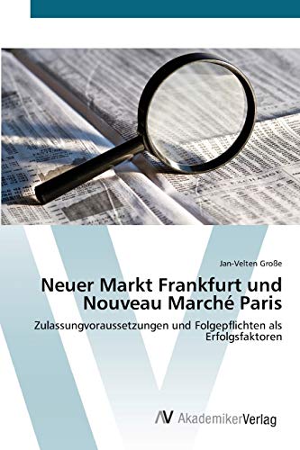 Neuer Markt Frankfurt und Nouveau Marché Paris: Zulassungvoraussetzungen und Folgepflichten als Erfolgsfaktoren