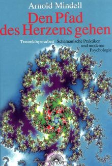 Den Pfad des Herzens gehen: Traumkörperarbeit. Schamanische Praktiken und moderne Psychologie