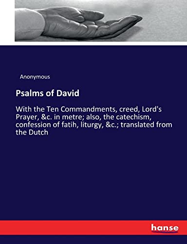 Psalms of David: With the Ten Commandments, creed, Lord's Prayer, &c. in metre; also, the catechism, confession of fatih, liturgy, &c.; translated from the Dutch
