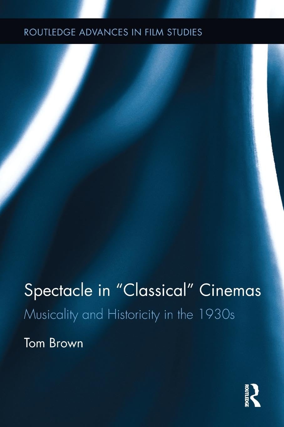Spectacle in Classical Cinemas: Musicality and Historicity in the 1930s (Routledge Advances in Film Studies)