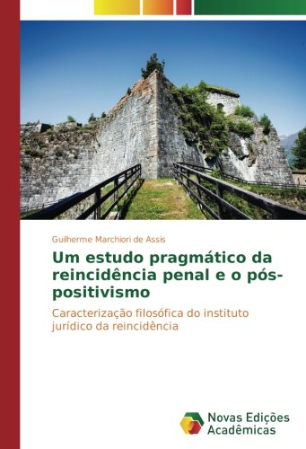 Um estudo pragmático da reincidência penal e o pós-positivismo: Caracterização filosófica do instituto jurídico da reincidência