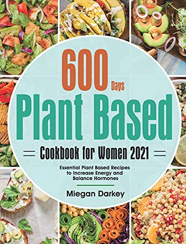 Plant Based Cookbook for Women 2021: 600-Day Essential Plant Based Recipes to Increase Energy and Balance Hormones
