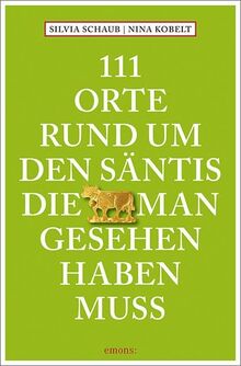 111 Orte rund um den Säntis, die man gesehen haben muss: Reiseführer