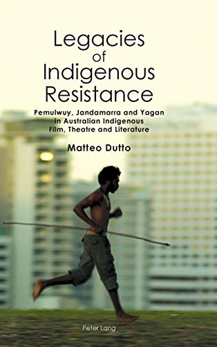 Legacies of Indigenous Resistance: Pemulwuy, Jandamarra and Yagan in Australian Indigenous Film, Theatre and Literature (Australian Studies: Interdisciplinary Perspectives, Band 3)