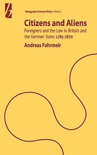 Andreas Fahrmeir Citizens And Aliens, Foreigners And The Law In Britain And German States 1789-1870 (Monographs In German History, V. 5)