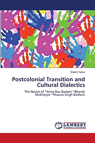 Postcolonial Transition and Cultural Dialectics: The Novels of *Anita Rau Badami *Bharati Mukherjee *Shauna Singh Baldwin