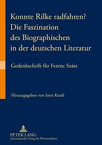 Konnte Rilke radfahren? - Die Faszination des Biographischen in der deutschen Literatur: Gedenkschrift für Ferenc Szász