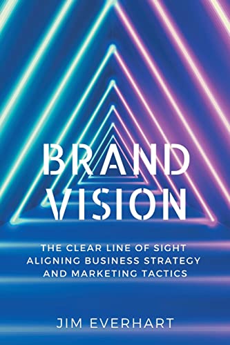 Brand Vision: The Clear Line of Sight Aligning Business Strategy and Marketing Tactics