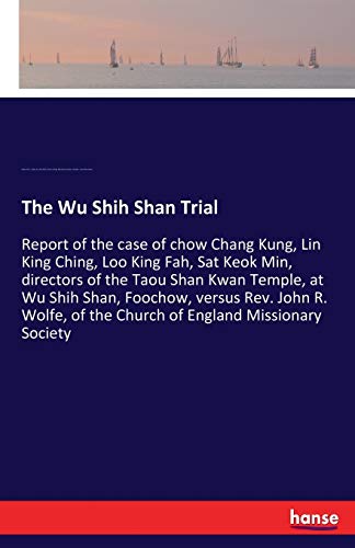 The Wu Shih Shan Trial: Report of the case of chow Chang Kung, Lin King Ching, Loo King Fah, Sat Keok Min, directors of the Taou Shan Kwan Temple, at ... of the Church of England Missionary Society