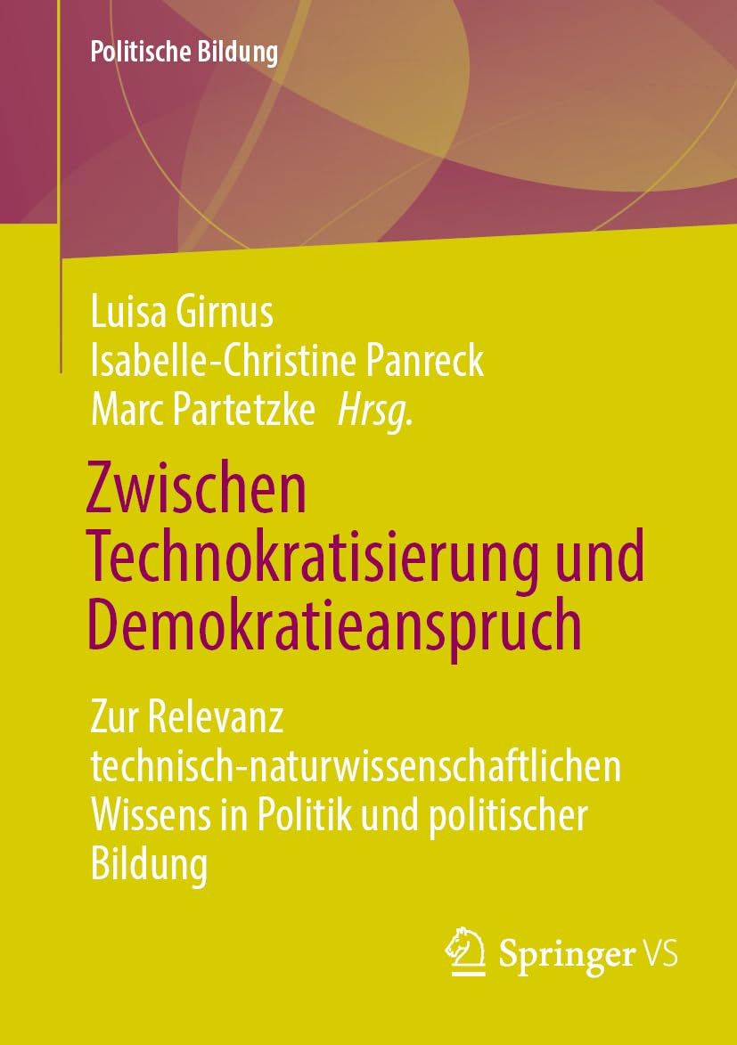 Zwischen Technokratisierung und Demokratieanspruch: Zur Relevanz technisch-naturwissenschaftlichen Wissens in Politik und politischer Bildung (Politische Bildung)