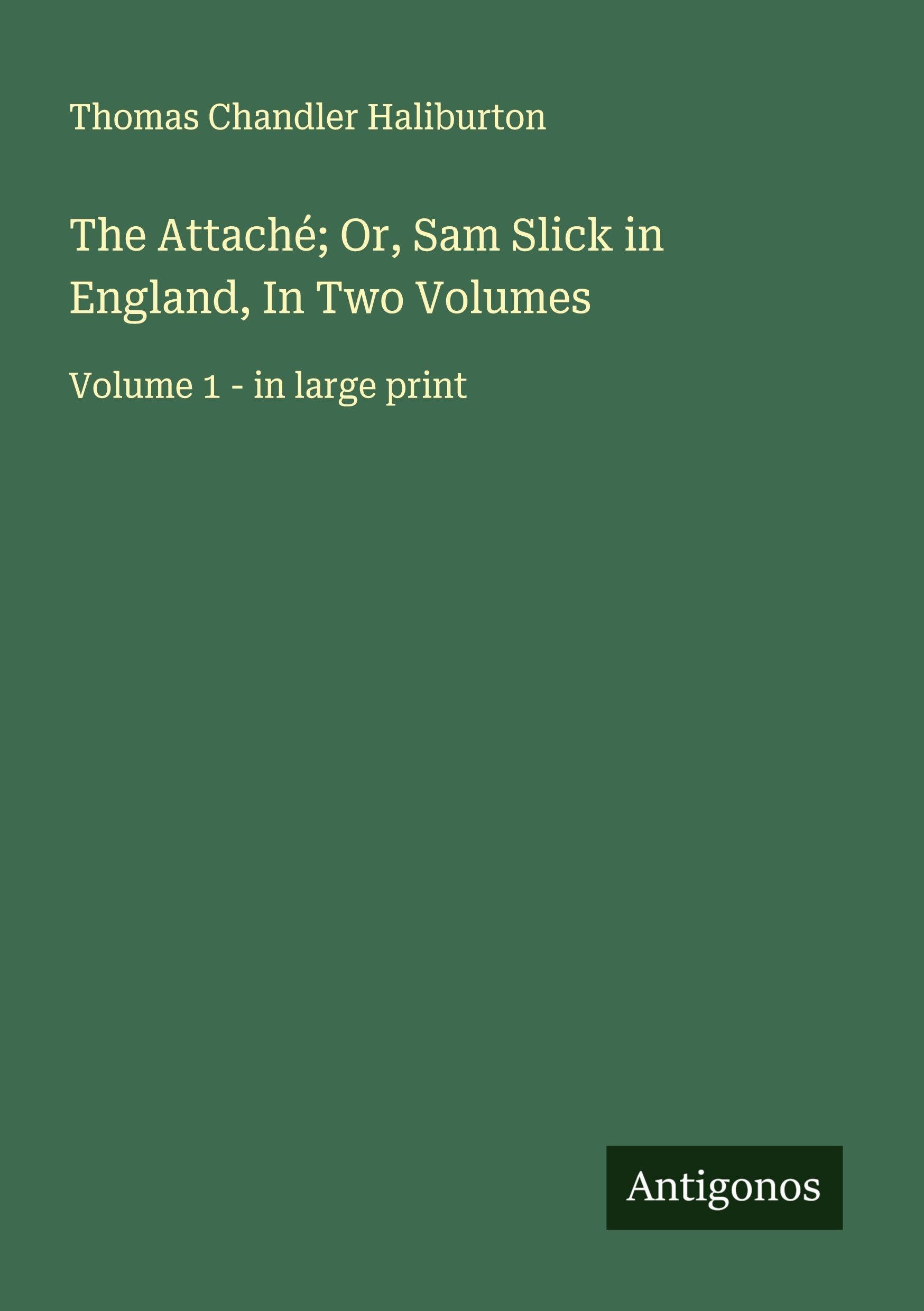 The Attaché; Or, Sam Slick in England, In Two Volumes: Volume 1 - in large print
