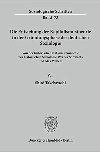 Die Entstehung der Kapitalismustheorie in der Gründungsphase der deutschen Soziologie.: Von der historischen Nationalökonomie zur historischen ... und Max Webers. (Soziologische Schriften)