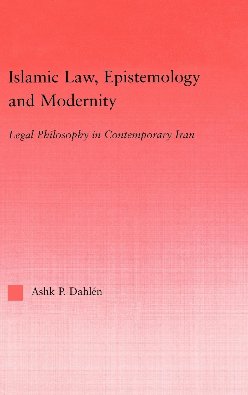 Islamic Law, Epistemology and Modernity: Legal Philosophy in Contemporary Iran (Middle East Studies History, Politics & Law)