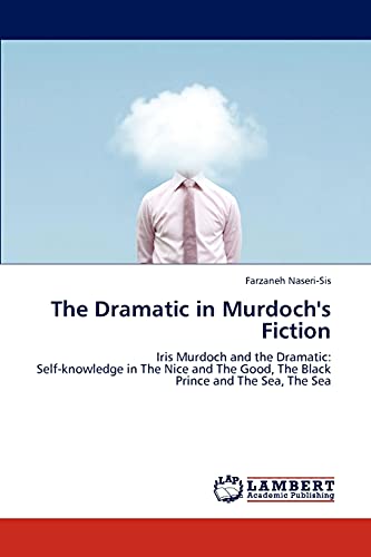 The Dramatic in Murdoch's Fiction: Iris Murdoch and the Dramatic: Self-knowledge in The Nice and The Good, The Black Prince and The Sea, The Sea