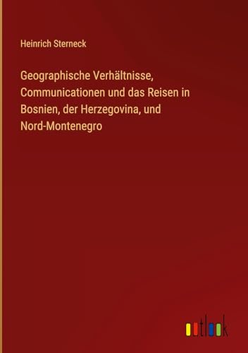 Geographische Verhältnisse, Communicationen und das Reisen in Bosnien, der Herzegovina, und Nord-Montenegro