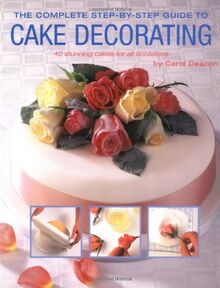 The Complete Step-by-step Guide to Cake Decorating: 40 Stunning Cakes for All Occassions