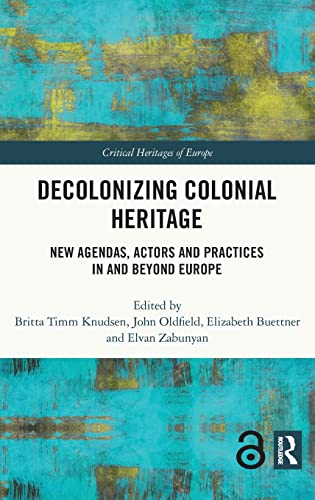 Decolonizing Colonial Heritage: New Agendas, Actors and Practices in and Beyond Europe (Critical Heritages of Europe)