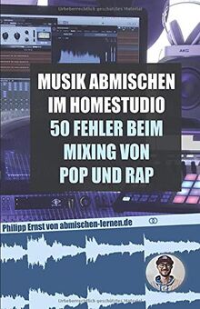 Musik abmischen im Homestudio: 50 größten Fehler beim Mixing von Pop und Rap: - inklusive der besten Einstellungen für Kompressor, Equalizer, Auto-Tune und Delay