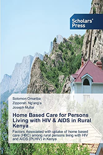 Home Based Care for Persons Living with HIV & AIDS in Rural Kenya: Factors Associated with uptake of home based care (HBC) among rural persons living with HIV and AIDS (PLHIV) in Kenya