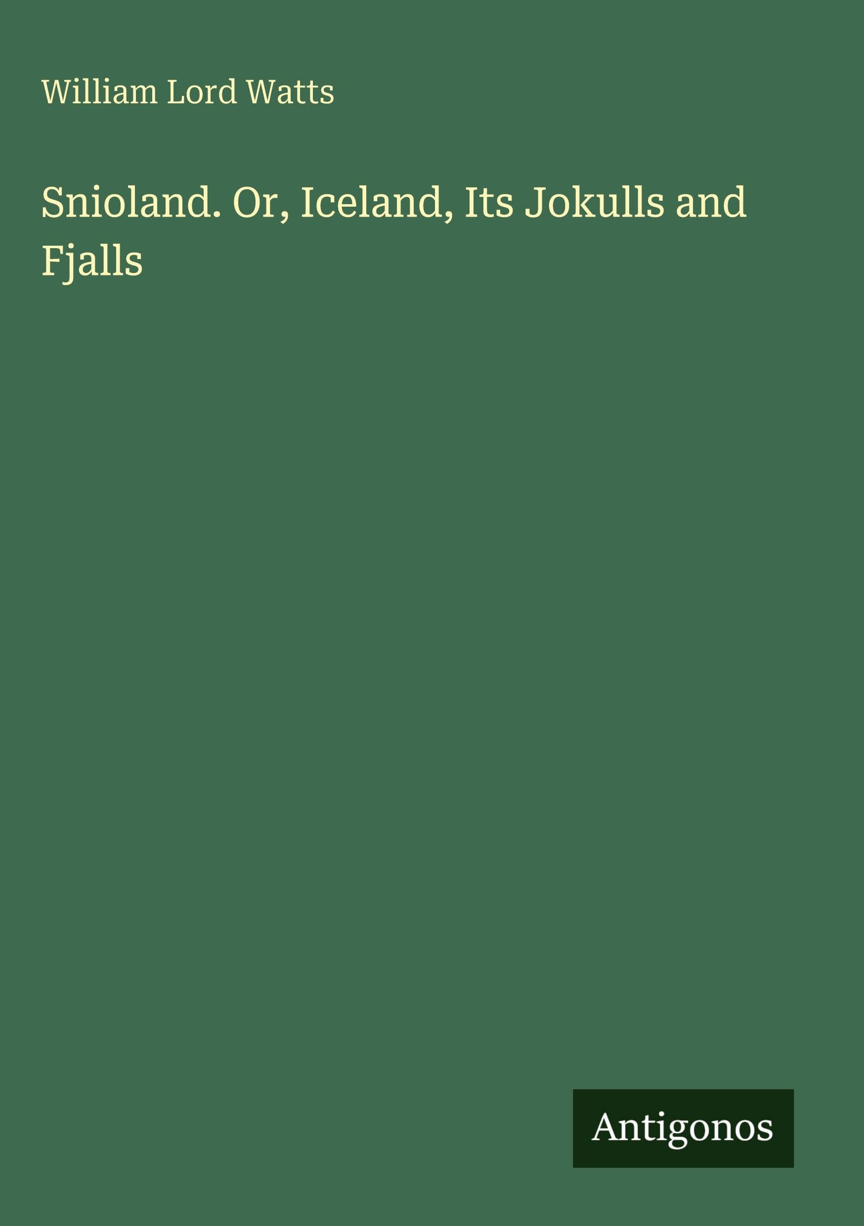 Snioland. Or, Iceland, Its Jokulls and Fjalls