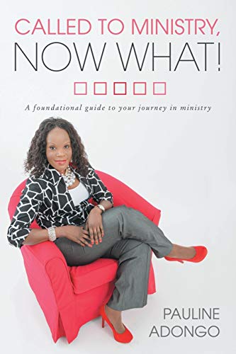 Called to Ministry, Now What!: A foundational guide to your journey in ministry