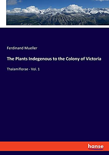 The Plants Indegenous to the Colony of Victoria: Thalamiflorae - Vol. 1