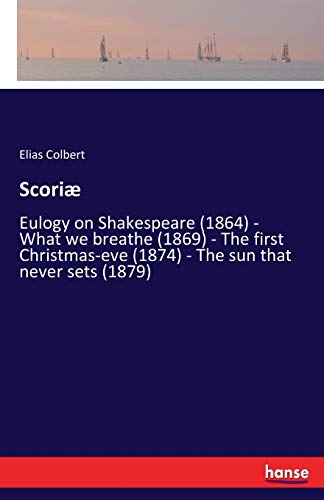 Scoriæ: Eulogy on Shakespeare (1864) - What we breathe (1869) - The first Christmas-eve (1874) - The sun that never sets (1879)