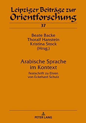 Arabische Sprache im Kontext: Festschrift zu Ehren von Eckehard Schulz (Leipziger Beiträge zur Orientforschung, Band 37)
