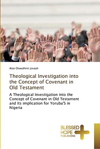 Theological Investigation into the Concept of Covenant in Old Testament: A Theological Investigation into the Concept of Covenant in Old Testament and Its implication for Yoruba'S in Nigeria