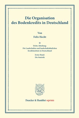 Die Organisation des Bodenkredits in Deutschland.: Dritte Abteilung: Die Landschaften und landschaftsähnlichen Kreditinstitute in Deutschland. Erster Band: Die Statistik. (Duncker & Humblot reprints)