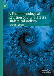 A Phenomenological Revision of E. E. Harris's Dialectical Holism (Palgrave Perspectives on Process Philosophy)