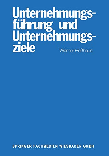 Unternehmungsführung und Unternehmungsziele: Eine Untersuchung des Wissenschaftsprogrammes der betriebswirtschaftlichen Theorie der ... von Ziel-Funktions-Hierarchien und Führung
