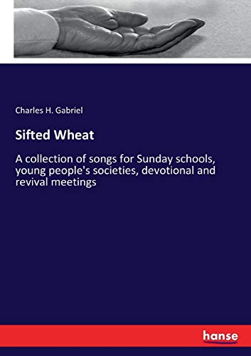 Sifted Wheat: A collection of songs for Sunday schools, young people's societies, devotional and revival meetings