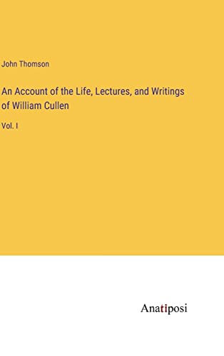 An Account of the Life, Lectures, and Writings of William Cullen: Vol. I