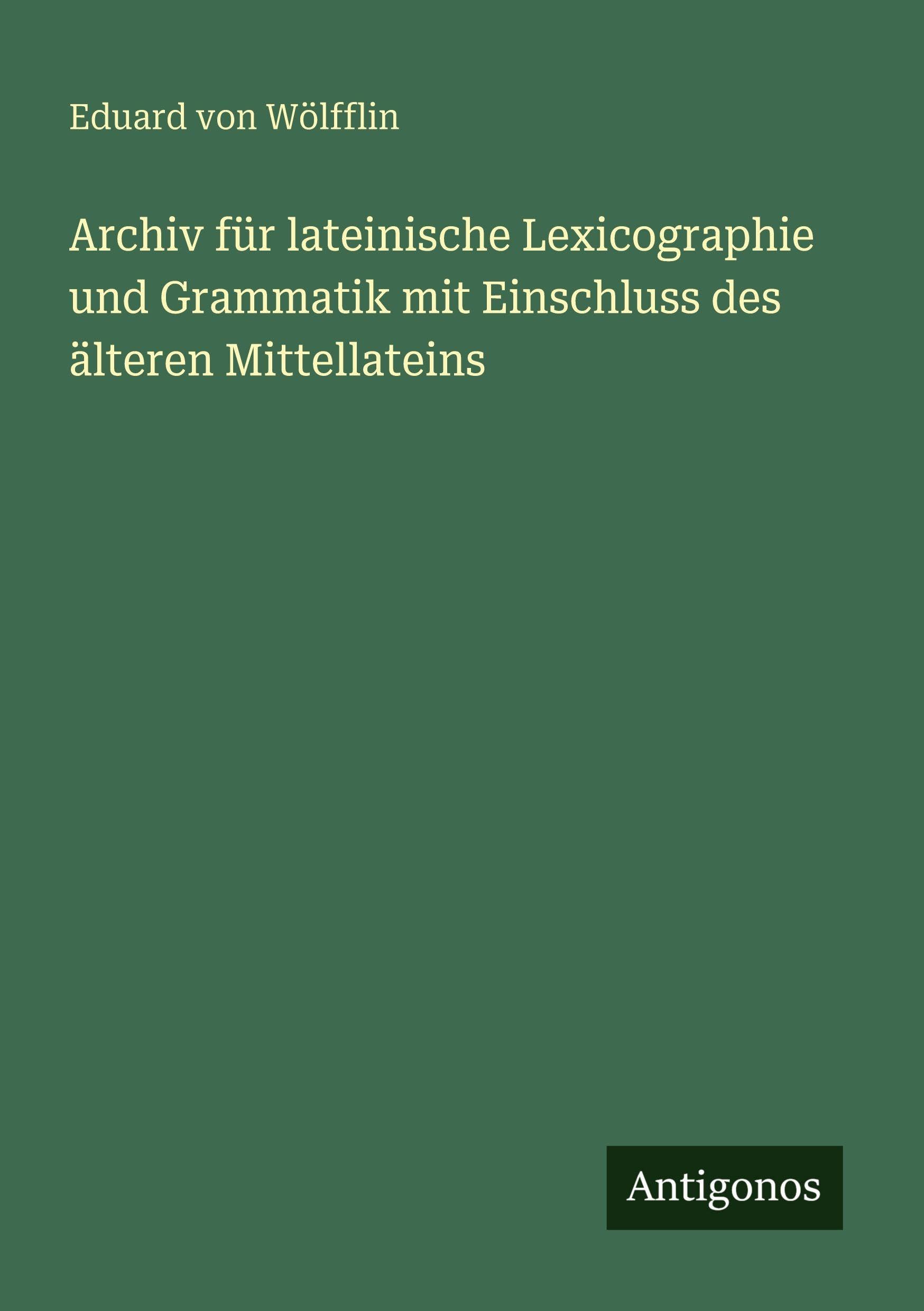 Archiv für lateinische Lexicographie und Grammatik mit Einschluss des älteren Mittellateins