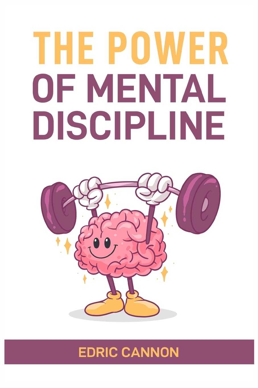 THE POWER OF MENTAL DISCIPLINE: Master Your Mind, Achieve Your Goals, and Unlock Your Full Potential (2024 Beginner Guide)
