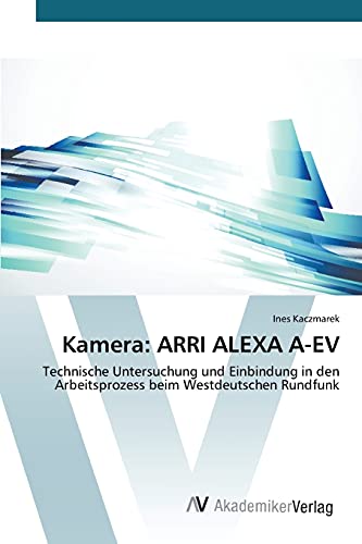 Kamera: ARRI ALEXA A-EV: Technische Untersuchung und Einbindung in den Arbeitsprozess beim Westdeutschen Rundfunk