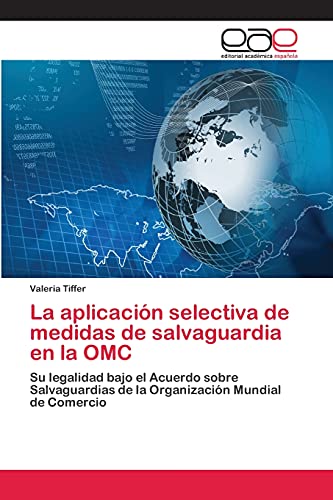 La aplicación selectiva de medidas de salvaguardia en la OMC: Su legalidad bajo el Acuerdo sobre Salvaguardias de la Organización Mundial de Comercio