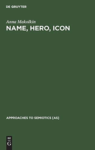Name, Hero, Icon: Semiotics of Nationalism through Heroic Biography (Approaches to Semiotics [AS], 105)