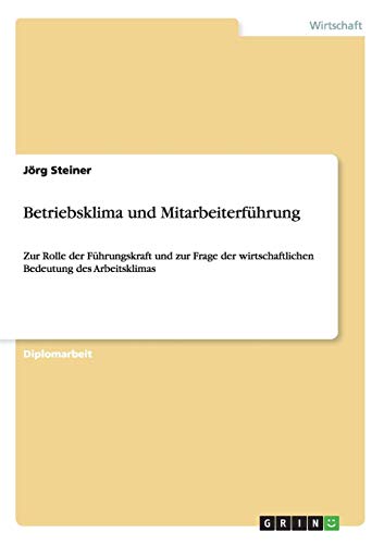 Betriebsklima und Mitarbeiterführung: Zur Rolle der Führungskraft und zur Frage der wirtschaftlichen Bedeutung des Arbeitsklimas
