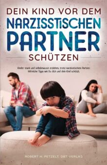 Dein Kind vor dem narzisstischen Partner schützen: Kinder stark und selbstbewusst erziehen, trotz narzisstischem Partner. Hilfreiche Tipps wie Du dich und dein Kind schützt