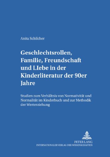 Geschlechtsrollen, Familie, Freundschaft und Liebe in der Kinderliteratur der 90er Jahre: Studien zum Verhältnis von Normativität und Normalität im ... und -medien. Theorie - Geschichte - Didaktik)