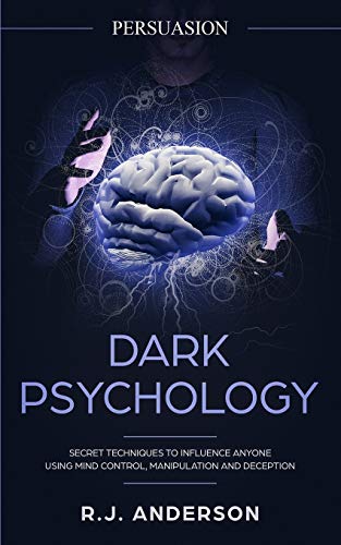Anderson, R. J. Persuasion, Dark Psychology - Secret Techniques To Influence Anyone Using Mind Control, Manipulation And Deception (Persuasion, Influence, Nlp) (Dark