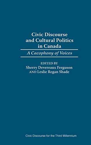 Civic Discourse and Cultural Politics in Canada: A Cacophony of Voices (Civic Discourse for the Third Millennium)