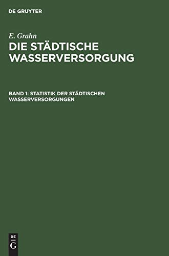 Statistik der städtischen Wasserversorgungen: Beschreibung der Anlagen in Bau und Betrieb (E. Grahn: Die städtische Wasserversorgung)