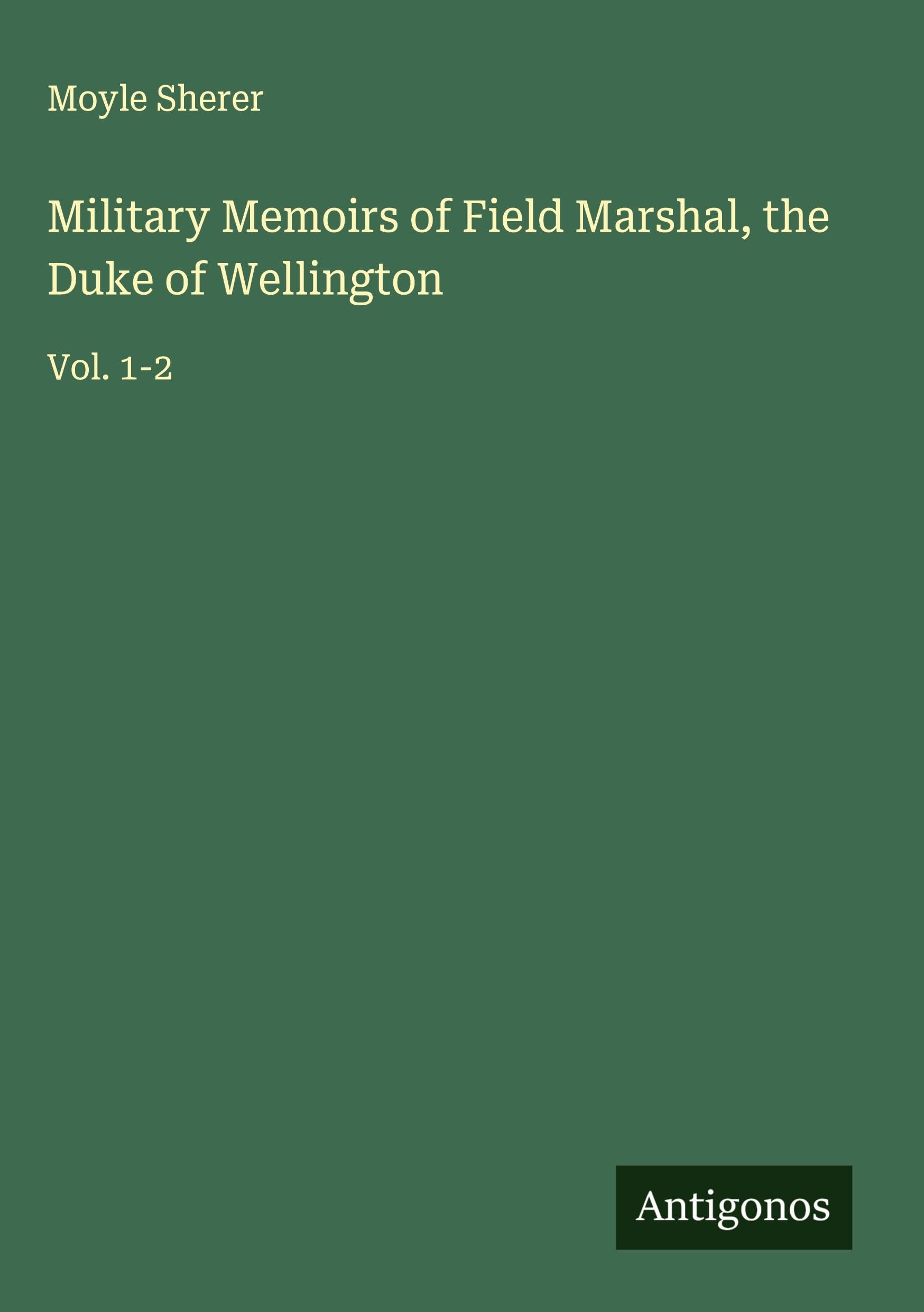 Military Memoirs of Field Marshal, the Duke of Wellington: Vol. 1-2