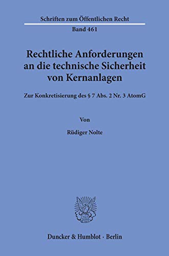 Rechtliche Anforderungen an die technische Sicherheit von Kernanlagen.: Zur Konkretisierung des § 7 Abs. 2 Nr. 3 AtomG. (Schriften zum Öffentlichen Recht, Band 461)