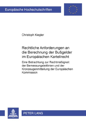 Rechtliche Anforderungen an die Berechnung der Bußgelder im Europäischen Kartellrecht: Eine Betrachtung zur Rechtmäßigkeit der Bemessungsleitlinien ... (Europäische Hochschulschriften - Reihe II)