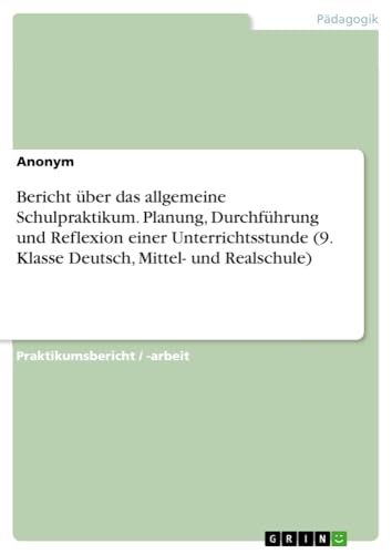 Bericht über das allgemeine Schulpraktikum. Planung, Durchführung und Reflexion einer Unterrichtsstunde (9. Klasse Deutsch, Mittel- und Realschule)